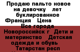 Продаю пальто новое на девочку 7 лет, буклированное, Франция › Цена ­ 2 300 - Все города, Новороссийск г. Дети и материнство » Детская одежда и обувь   . Татарстан респ.,Чистопольский р-н